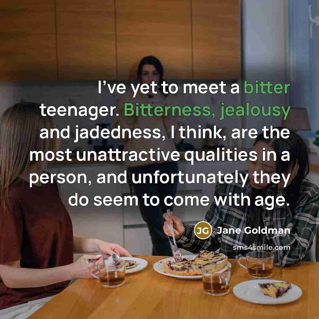 “I've yet to meet a bitter teenager. Bitterness, jealousy and…” quote by Jane Goldman