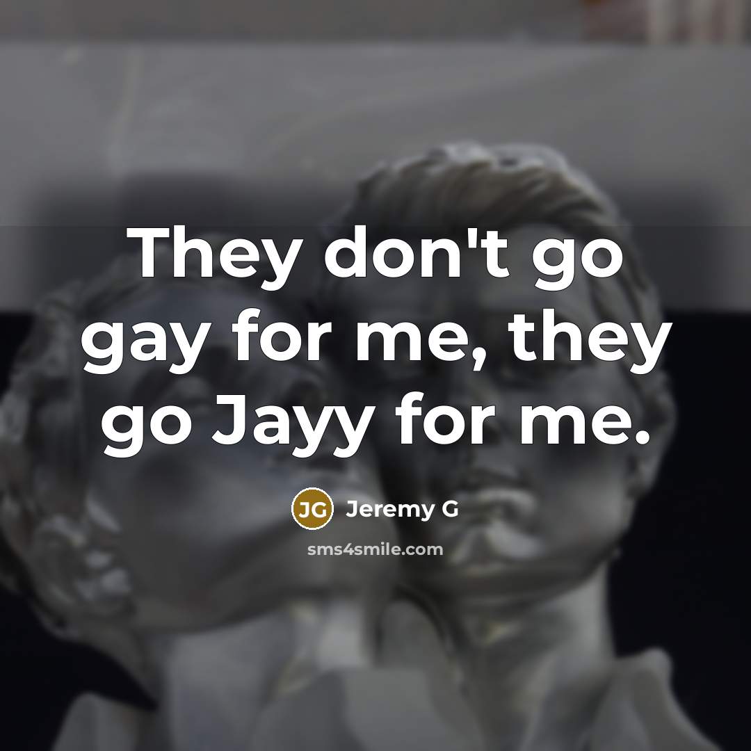 “They don't go gay for me, they go Jayy for me.” quote by Jeremy G