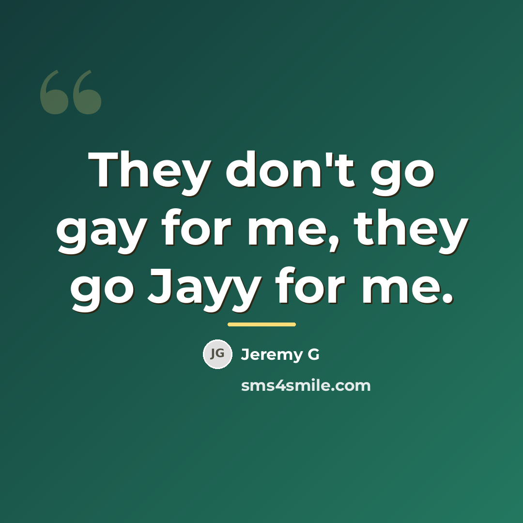 “They don't go gay for me, they go Jayy for…” quote by Jeremy G