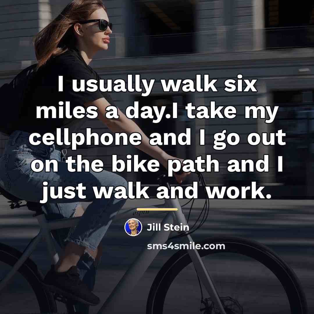 “I usually walk six miles a day.I take my cellphone…” quote by Jill Stein