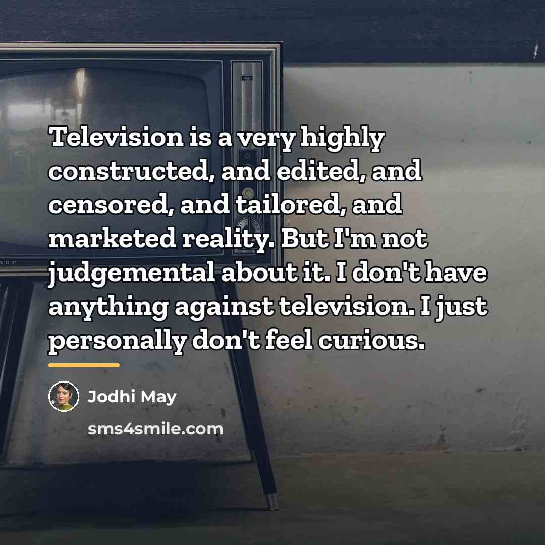 “Television is a very highly constructed, and edited, and censored,…” quote by Jodhi May