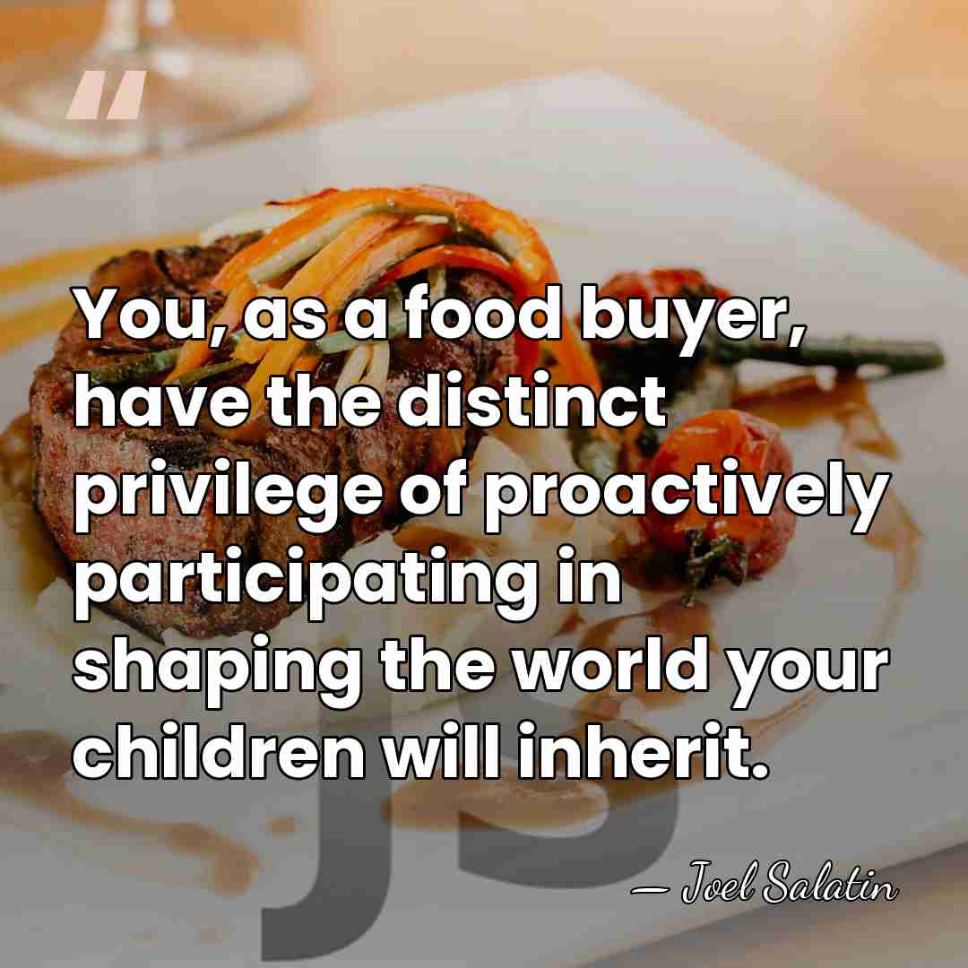 You, as a food buyer, have the distinct privilege of proactively participating&hellip; - Joel Salatin