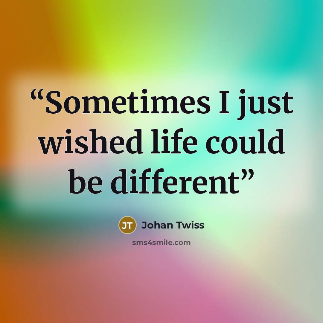 “Sometimes I just wished life could be different” quote by Johan Twiss