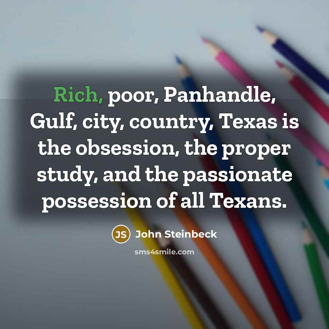 “Rich, poor, Panhandle, Gulf, city, country, Texas is the obsession,…” quote by John Steinbeck