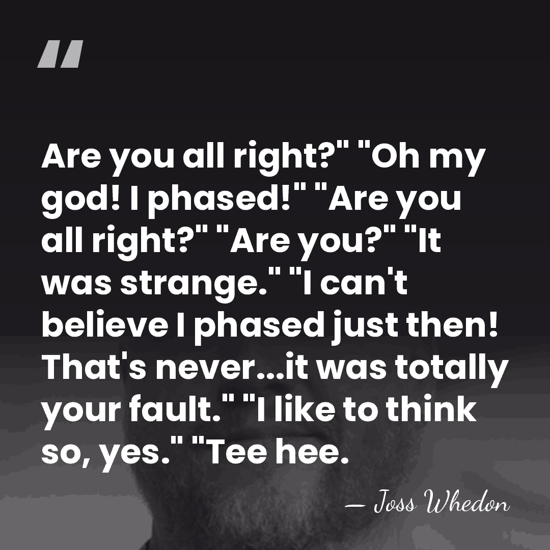 Are you all right?" "Oh my god! I phased!" "Are you all&hellip; - Joss Whedon