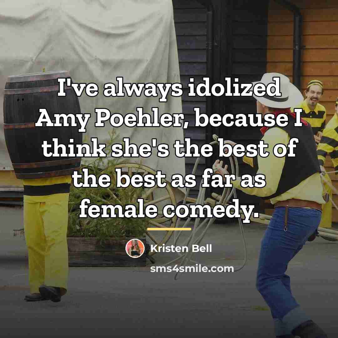“I've always idolized Amy Poehler, because I think she's the…” quote by Kristen Bell