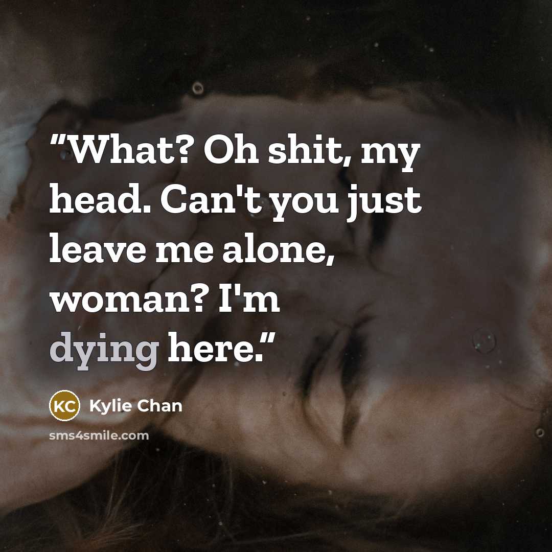 “What? Oh shit, my head. Can't you just leave me alone, woman? I'm dying here.” quote by Kylie Chan