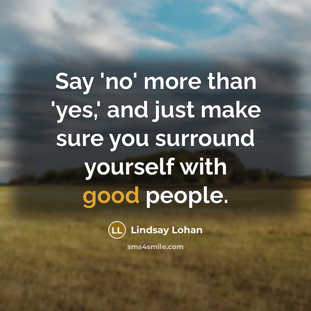 “Say 'no' more than 'yes,' and just make sure you surround yourself with good people.” quote by Lindsay Lohan