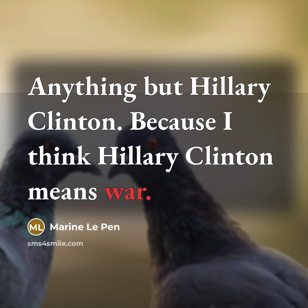 “Anything but Hillary Clinton. Because I think Hillary Clinton means…” quote by Marine Le Pen