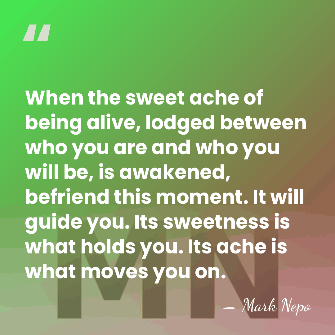 When the sweet ache of being alive, lodged between who you are&hellip; - Mark Nepo