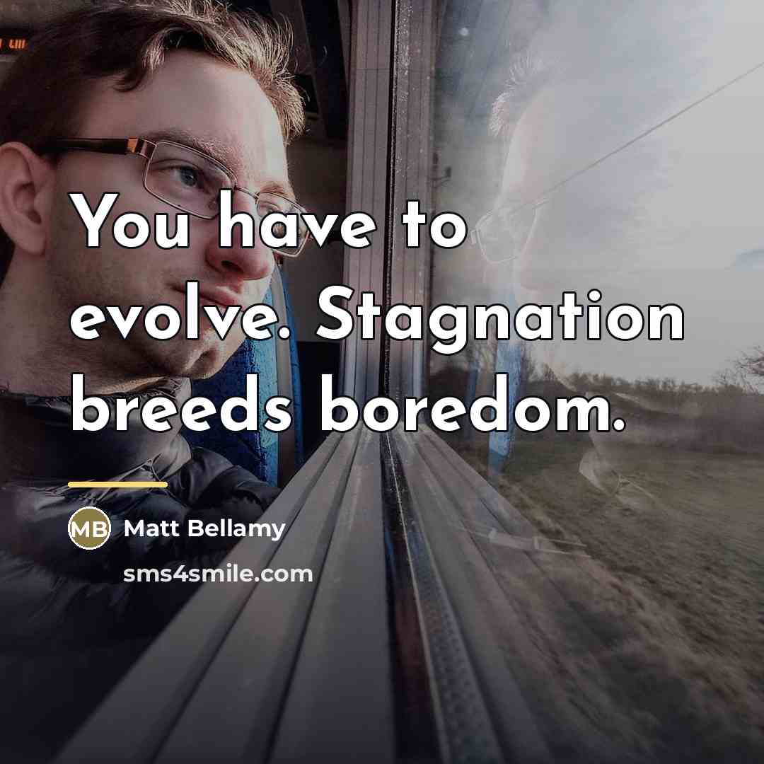 “You have to evolve. Stagnation breeds boredom.…” quote by Matt Bellamy