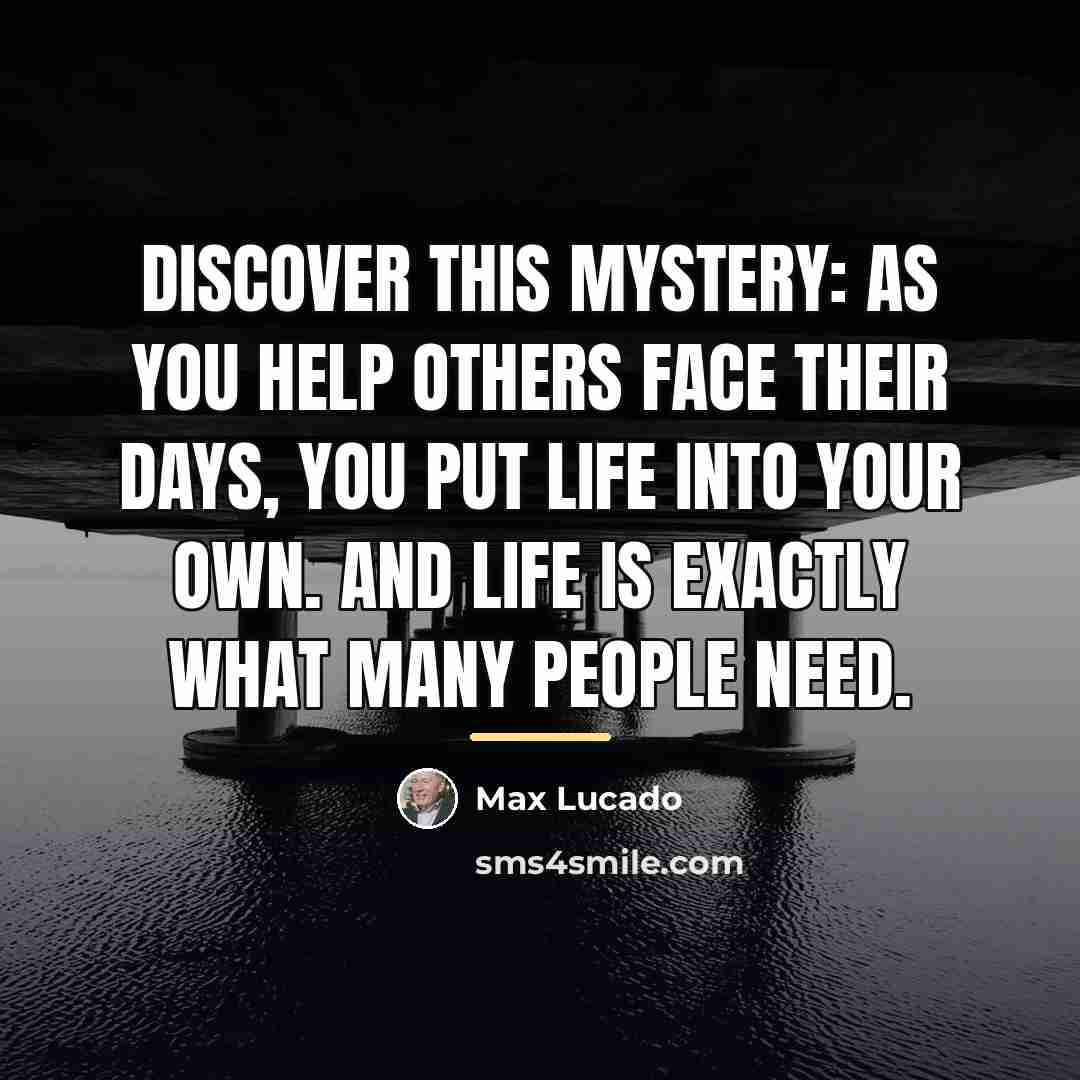 “Discover this mystery: as you help others face their days,…” quote by Max Lucado