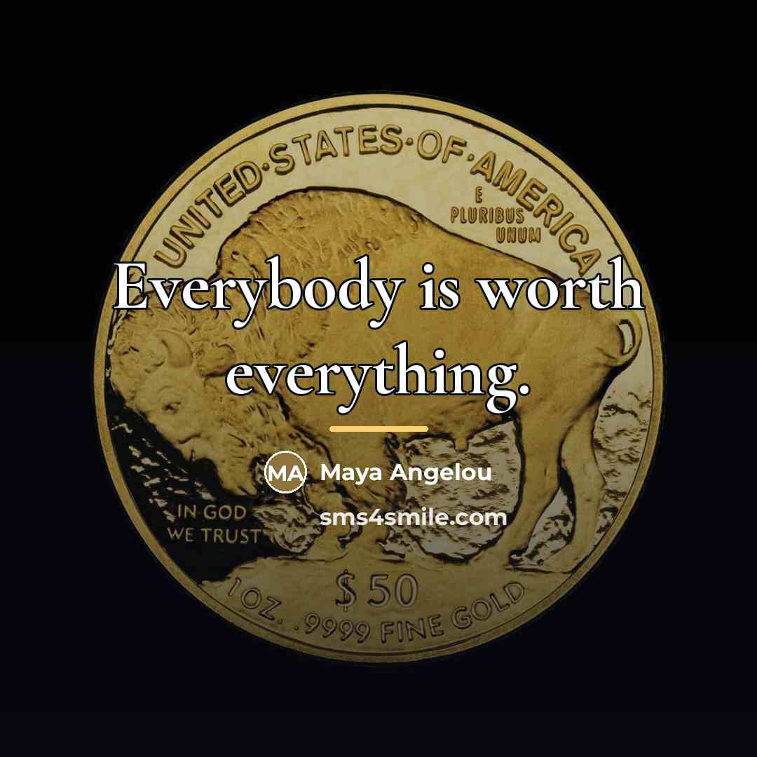 “Everybody is worth everything.…” quote by Maya Angelou