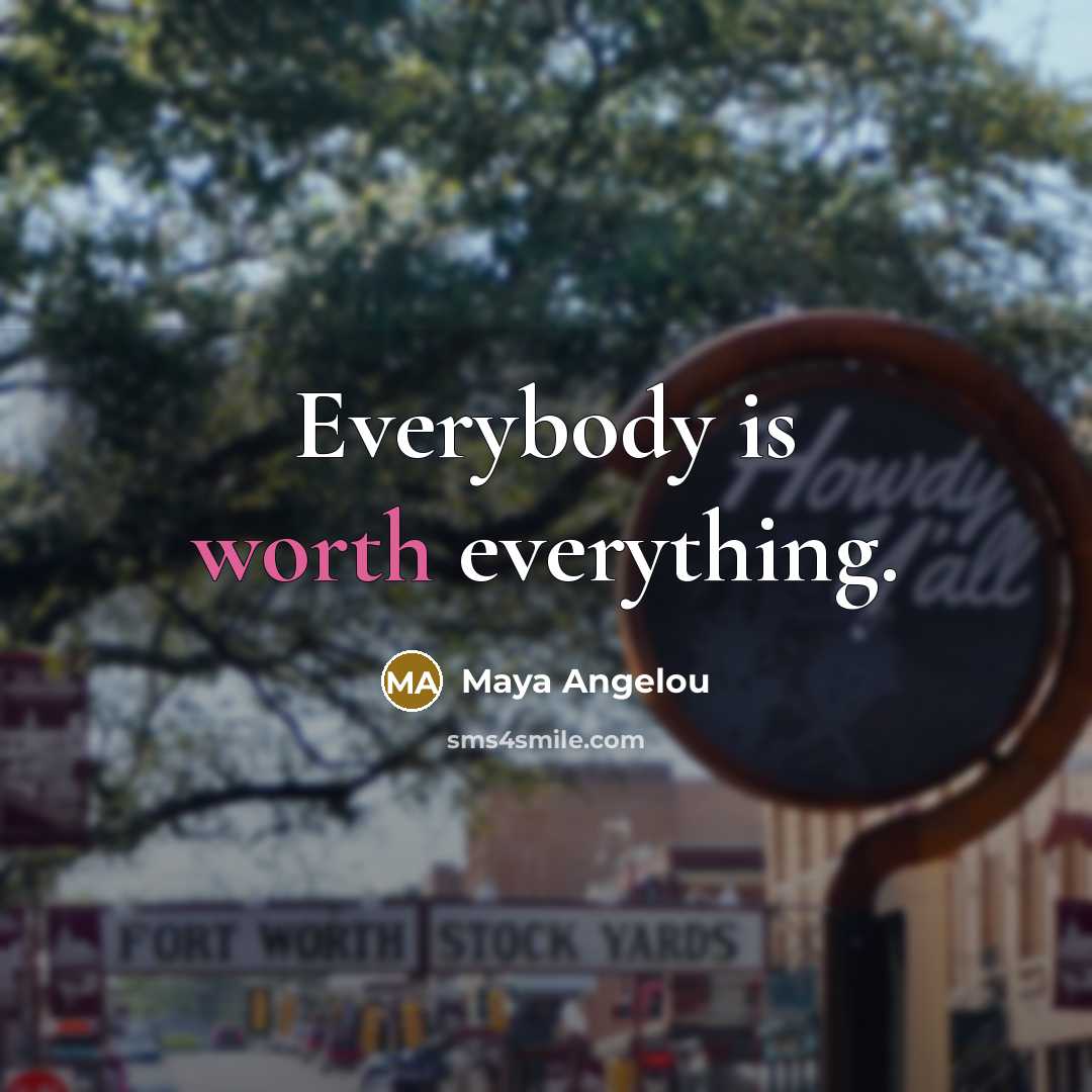 “Everybody is worth everything.” quote by Maya Angelou