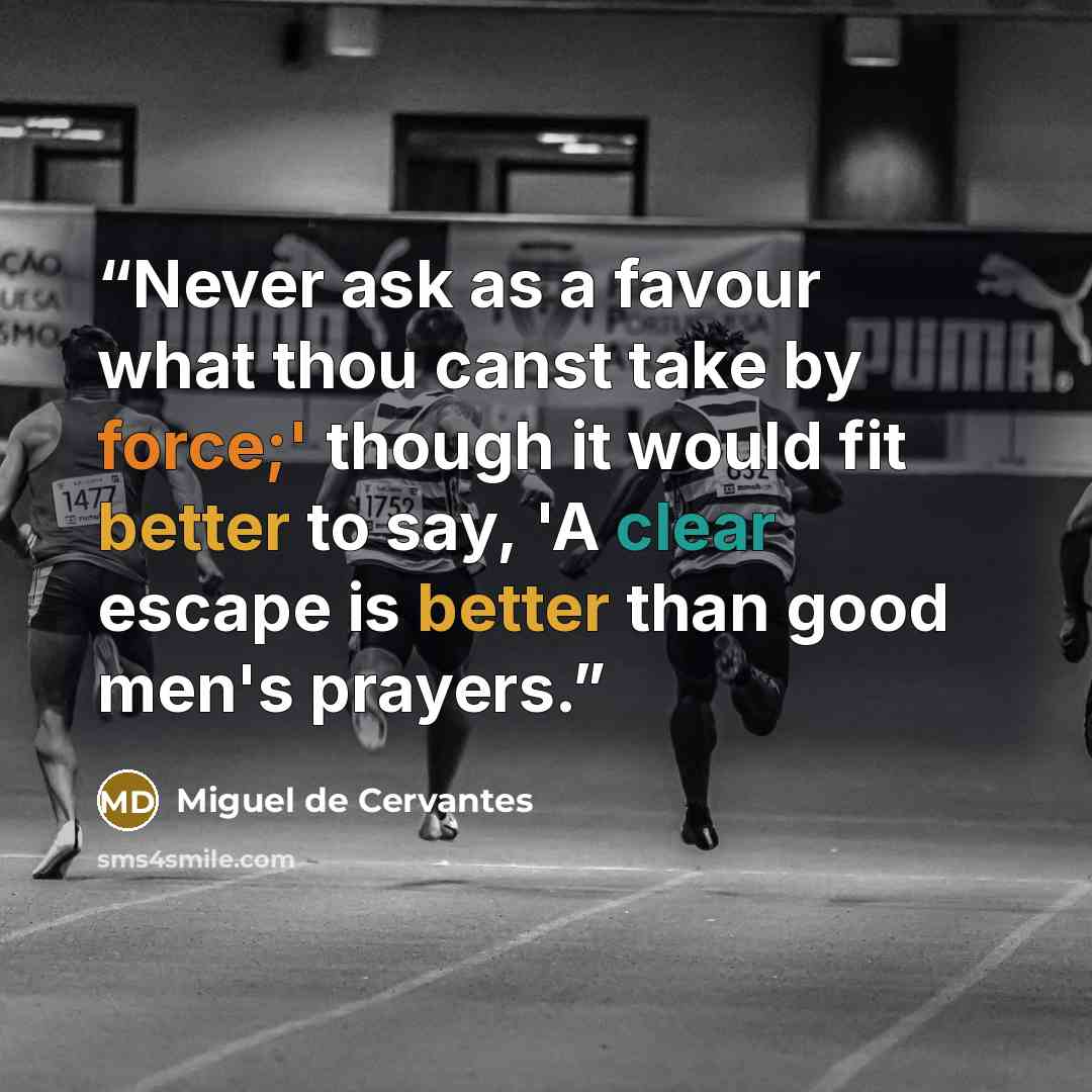 “Never ask as a favour what thou canst take by force;' though it would fit better to say, 'A clear escape is better than good men's prayers.” quote by Miguel De Cervantes