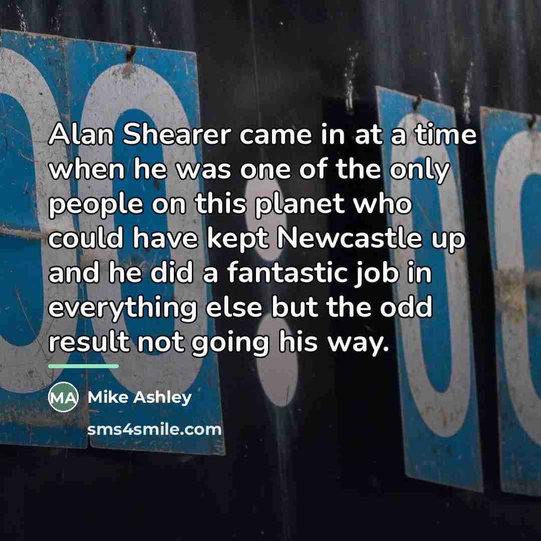 “Alan Shearer came in at a time when he was…” quote by Mike Ashley