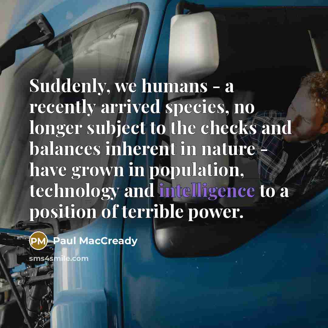 “Suddenly, we humans - a recently arrived species, no longer…” quote by Paul MacCready