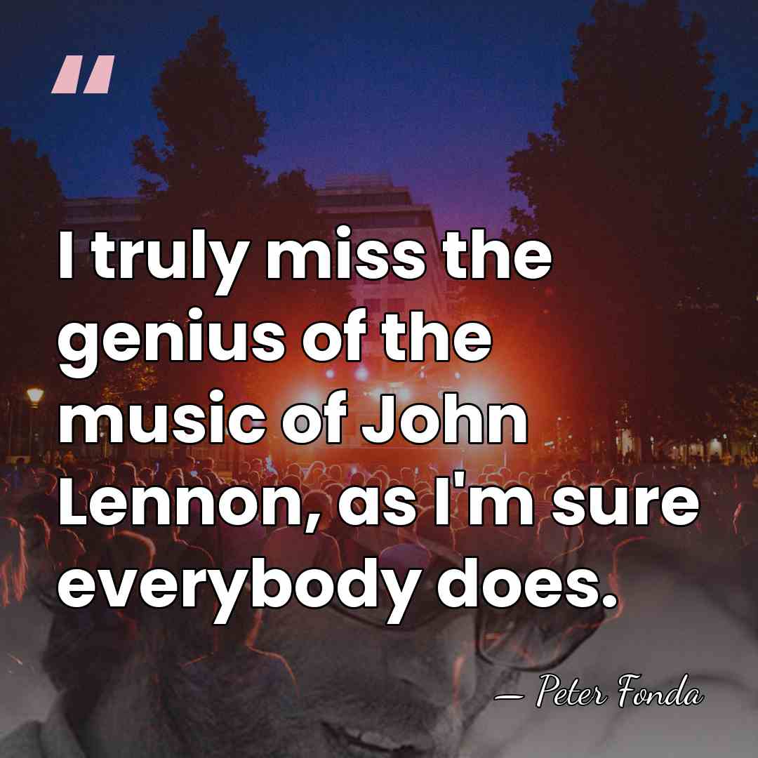 I truly miss the genius of the music of John Lennon, as&hellip; - Peter Fonda