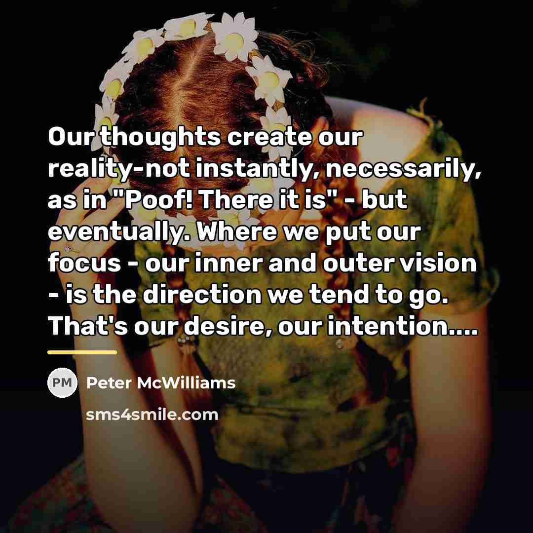 “Our thoughts create our reality-not instantly, necessarily, as in "Poof!…” quote by Peter McWilliams