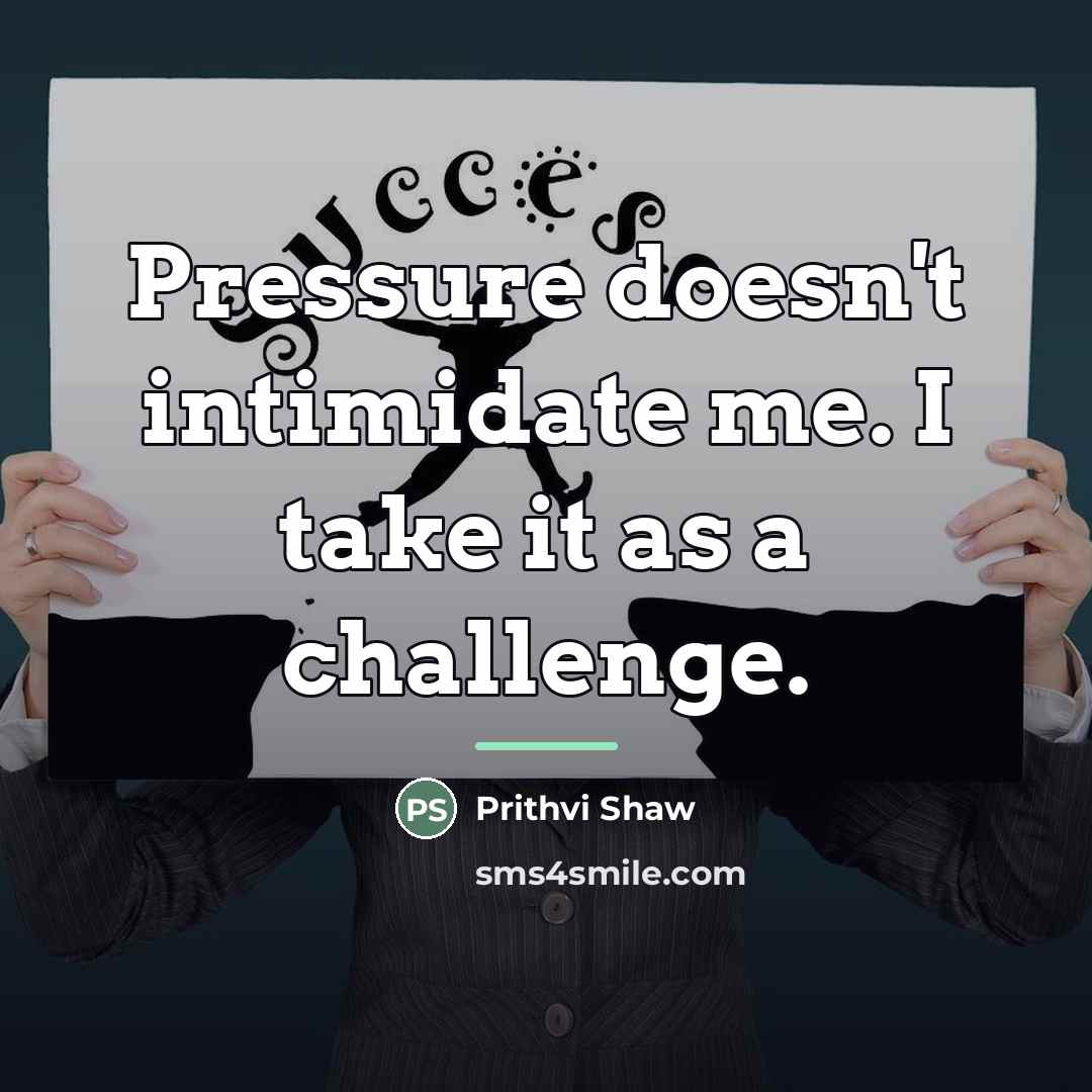 “Pressure doesn't intimidate me. I take it as a challenge.…” quote by Prithvi Shaw