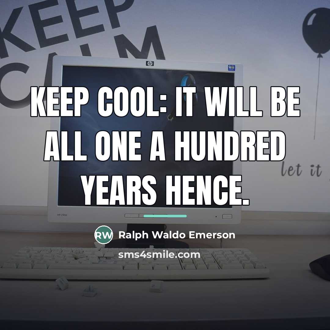 “Keep cool: it will be all one a hundred years…” quote by Ralph Waldo Emerson