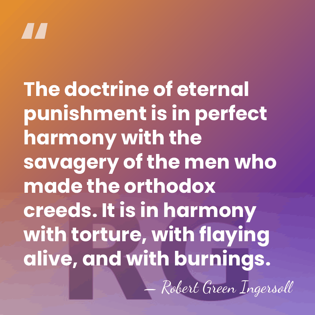 The doctrine of eternal punishment is in perfect harmony with the savagery&hellip; - Robert Green Ingersoll