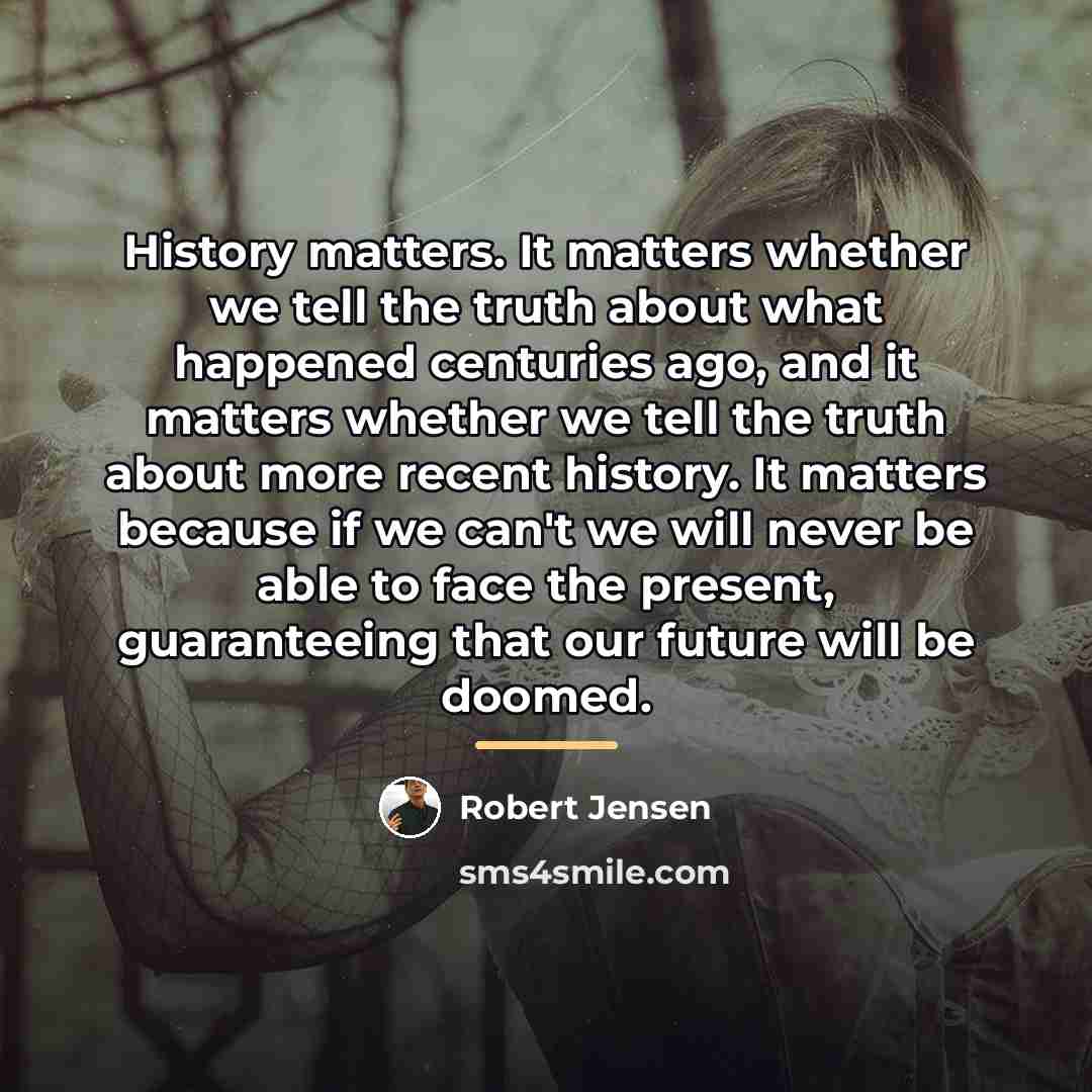 “History matters. It matters whether we tell the truth about…” quote by Robert Jensen