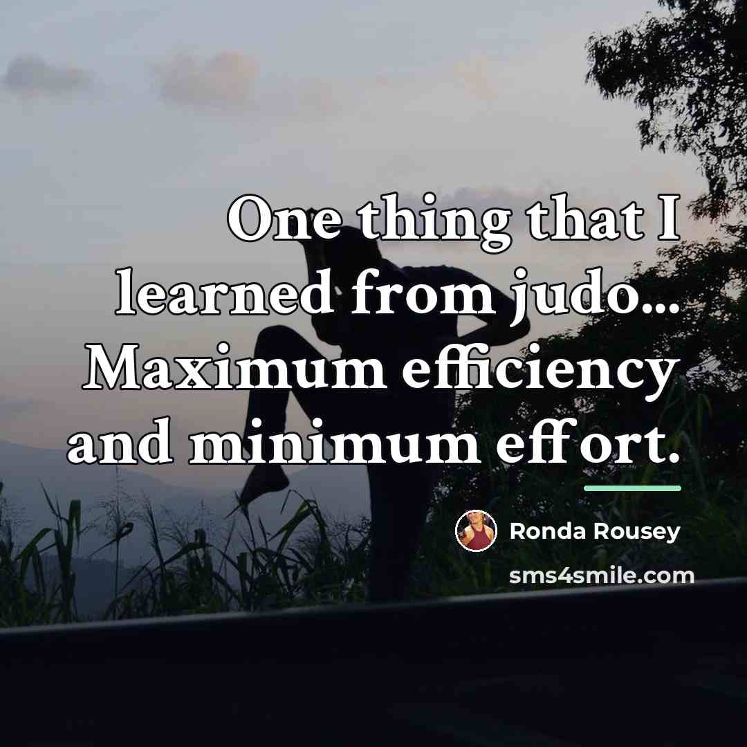 “One thing that I learned from judo... Maximum efficiency and…” quote by Ronda Rousey