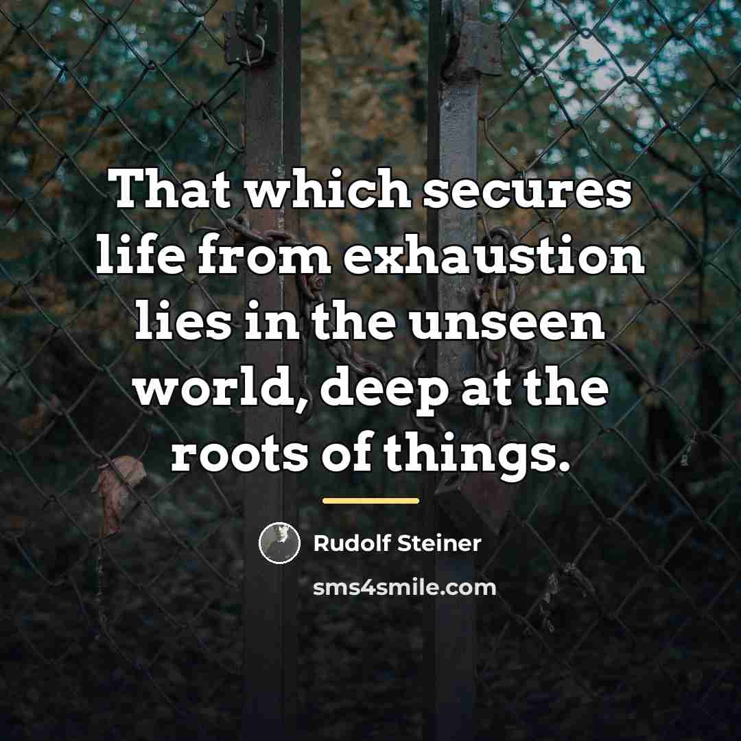 “That which secures life from exhaustion lies in the unseen…” quote by Rudolf Steiner