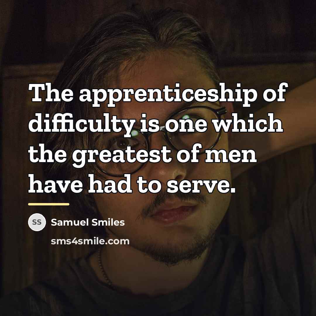 “The apprenticeship of difficulty is one which the greatest of…” quote by Samuel Smiles