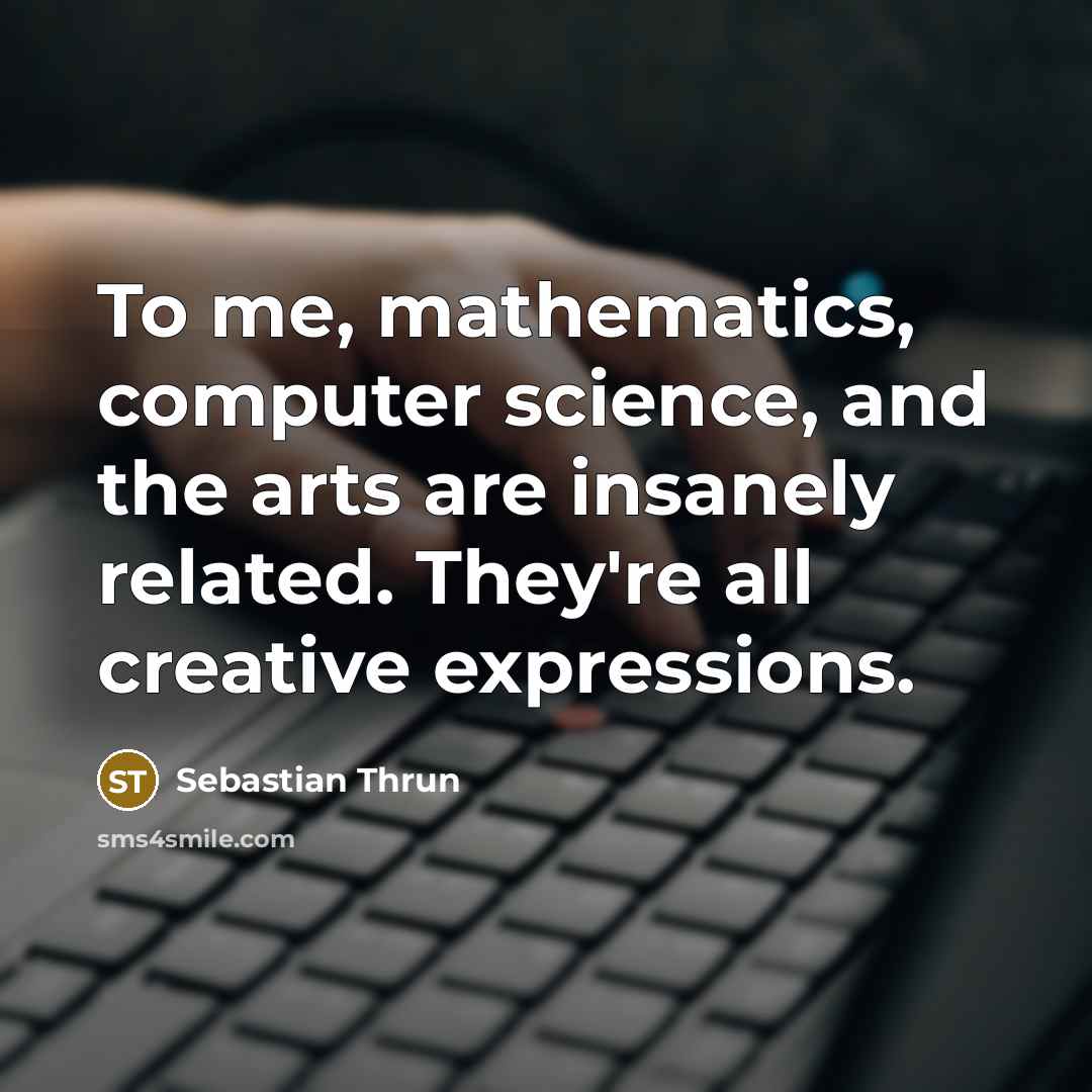 “To me, mathematics, computer science, and the arts are insanely…” quote by Sebastian Thrun