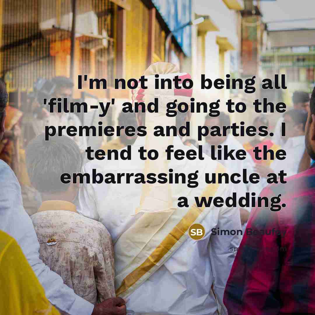 “I'm not into being all 'film-y' and going to the…” quote by Simon Beaufoy