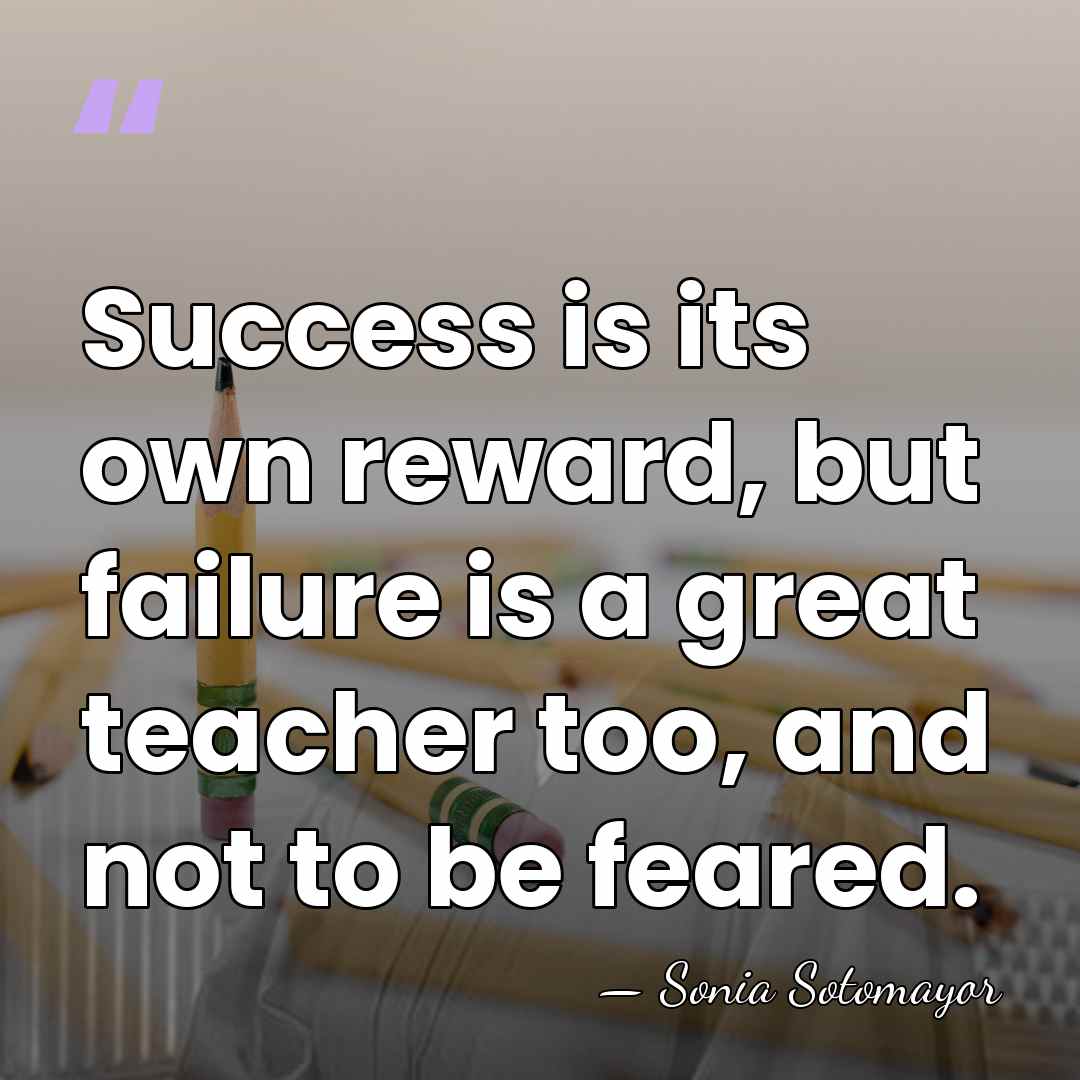 Success is its own reward, but failure is a great teacher too,&hellip; - Sonia Sotomayor