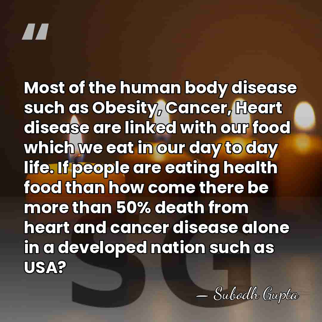 Most of the human body disease such as Obesity, Cancer, Heart disease&hellip; - Subodh Gupta
