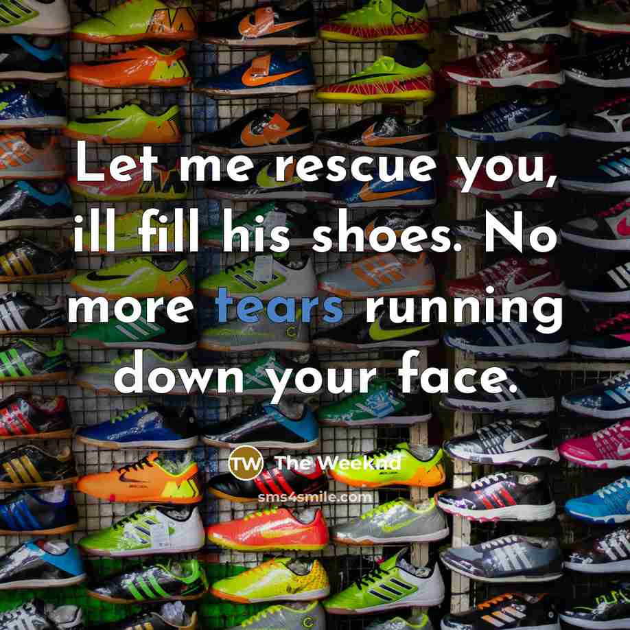 “Let me rescue you, ill fill his shoes. No more…” quote by The Weeknd