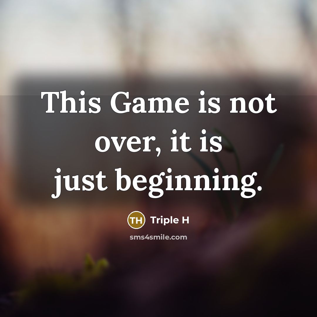 “This Game is not over, it is just beginning.” quote by Triple H