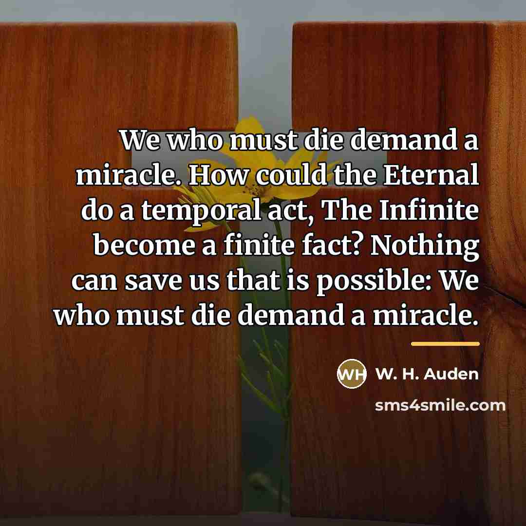 “We who must die demand a miracle. How could the…” quote by W. H. Auden