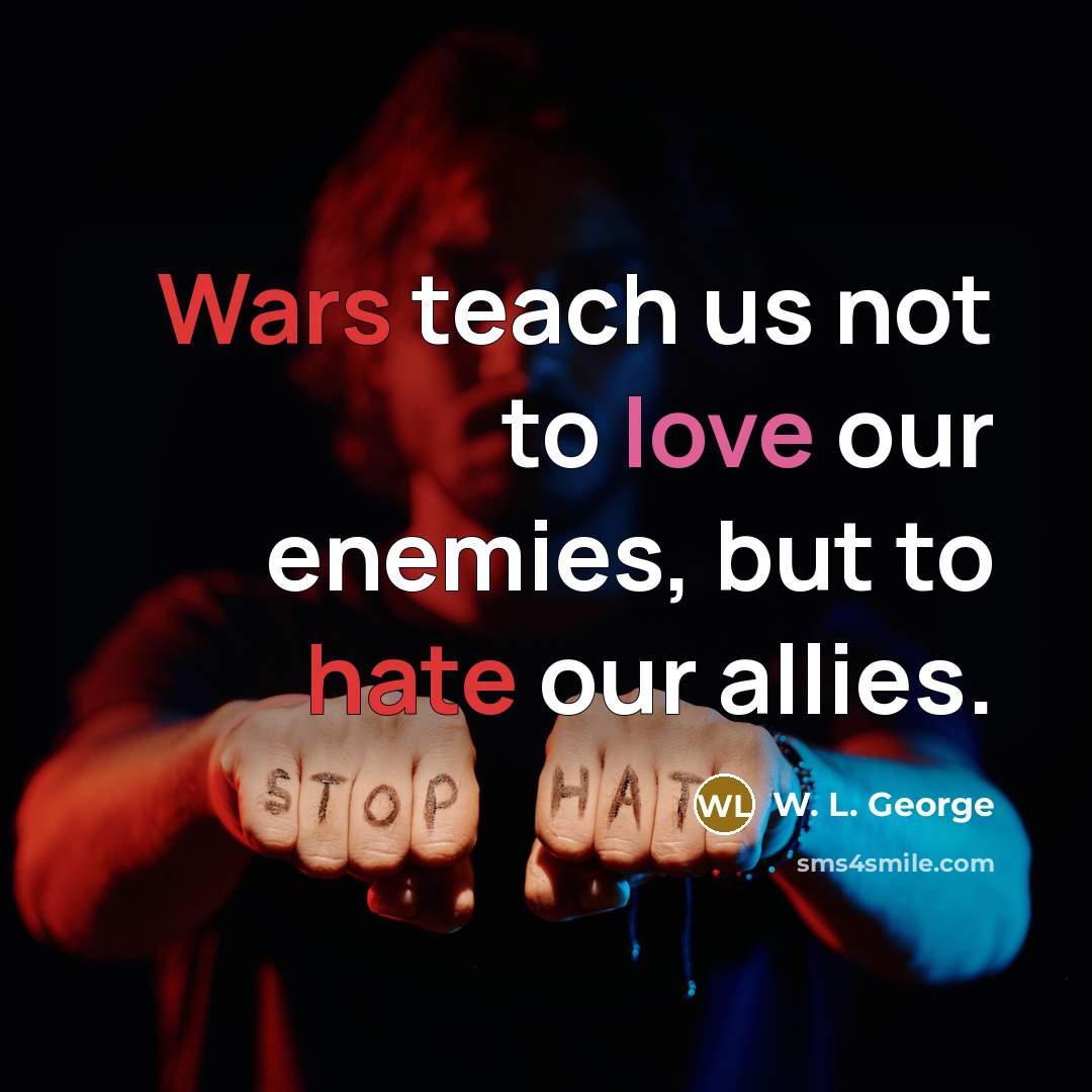 “Wars teach us not to love our enemies, but to…” quote by W. L. George