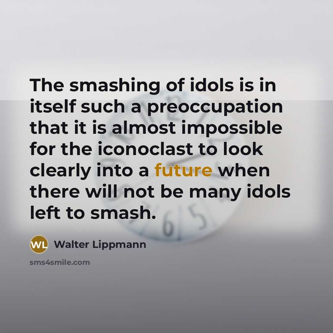 “The smashing of idols is in itself such a preoccupation…” quote by Walter Lippmann