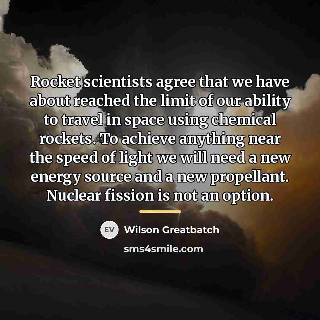 “Rocket scientists agree that we have about reached the limit…” quote by Wilson Greatbatch