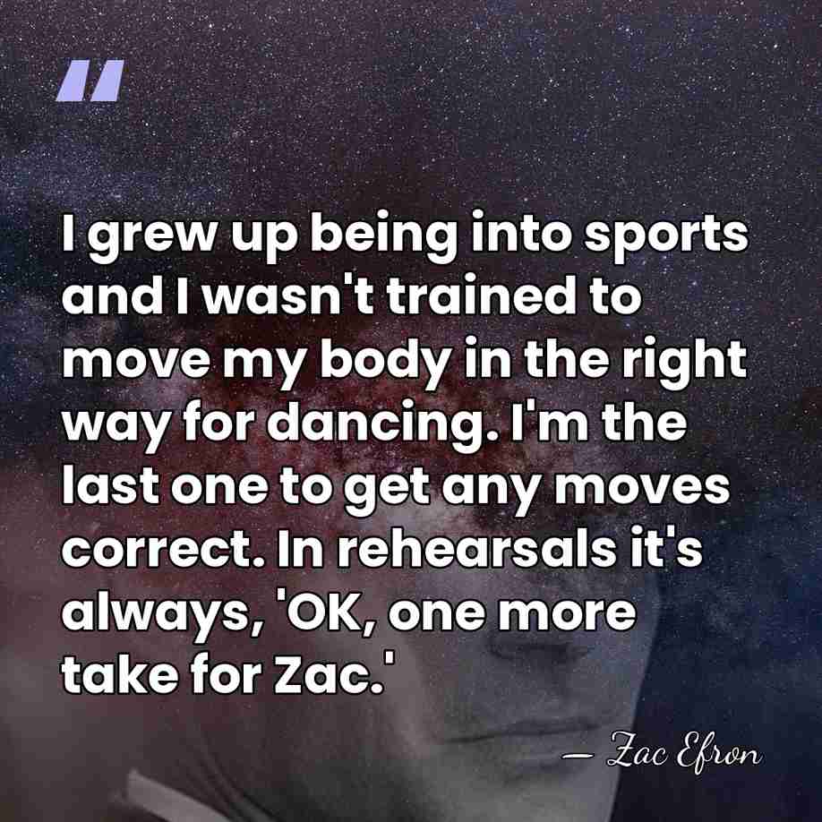 I grew up being into sports and I wasn't trained to move&hellip; - Zac Efron