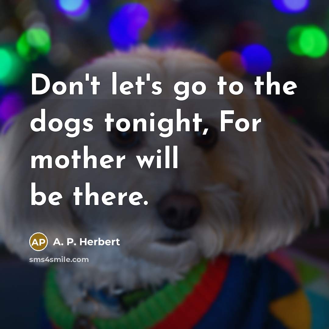 “Don't let's go to the dogs tonight, For mother will…” quote by A. P. Herbert