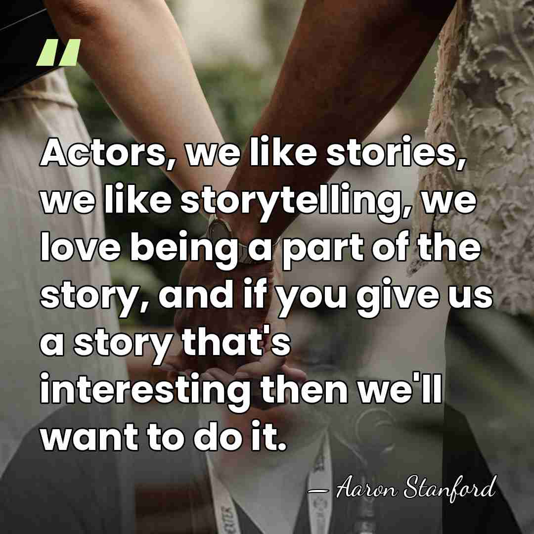 Actors, we like stories, we like storytelling, we love being a part&hellip; - Aaron Stanford