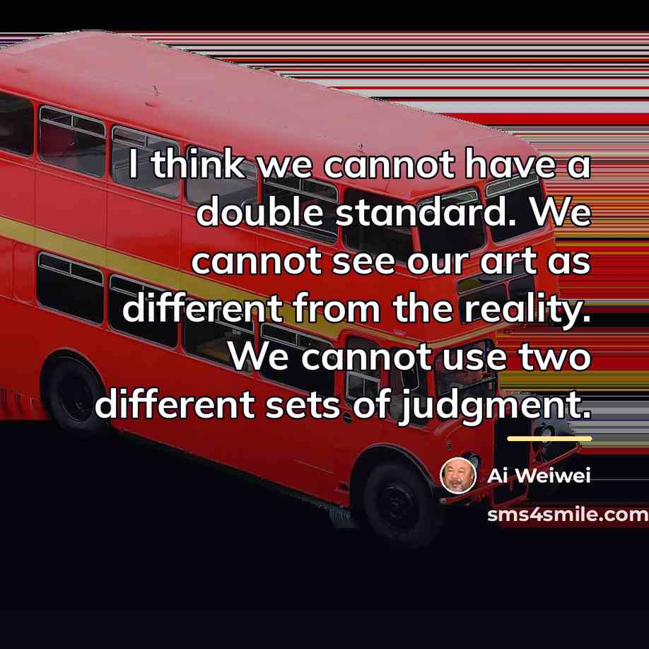 “I think we cannot have a double standard. We cannot…” quote by Ai Weiwei