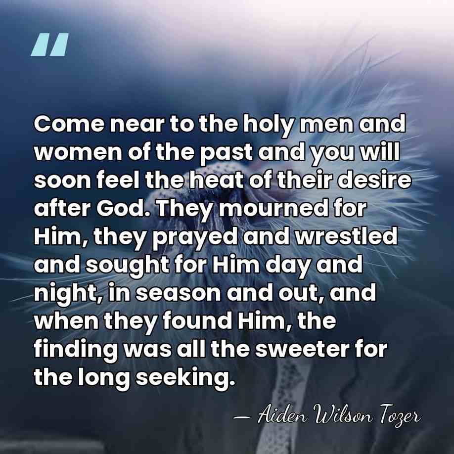 Come near to the holy men and women of the past and&hellip; - Aiden Wilson Tozer