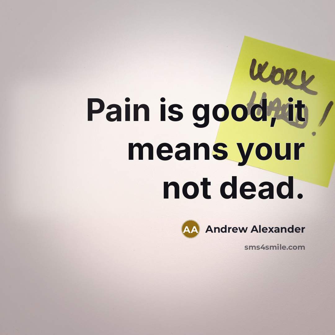 “Pain is good, it means your not dead.” quote by Andrew Alexander