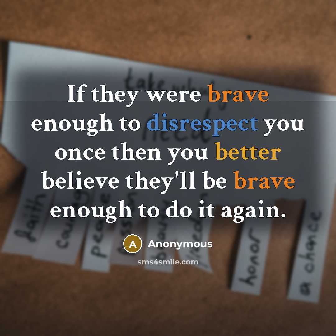 “If they were brave enough to disrespect you once then you better believe they'll be brave enough to do it again.” quote by Anonymous