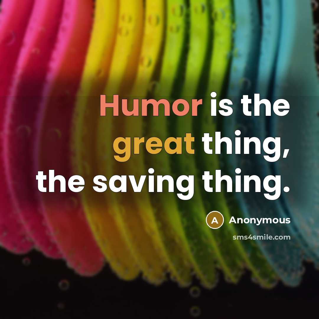 “Humor is the great thing, the saving thing.” quote by Anonymous