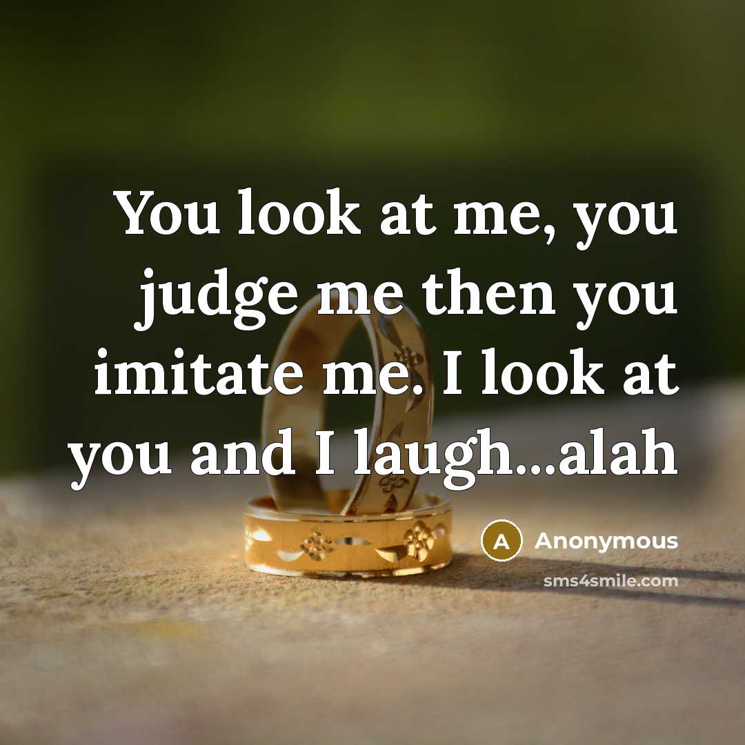 “You look at me, you judge me then you imitate…” quote by Anonymous