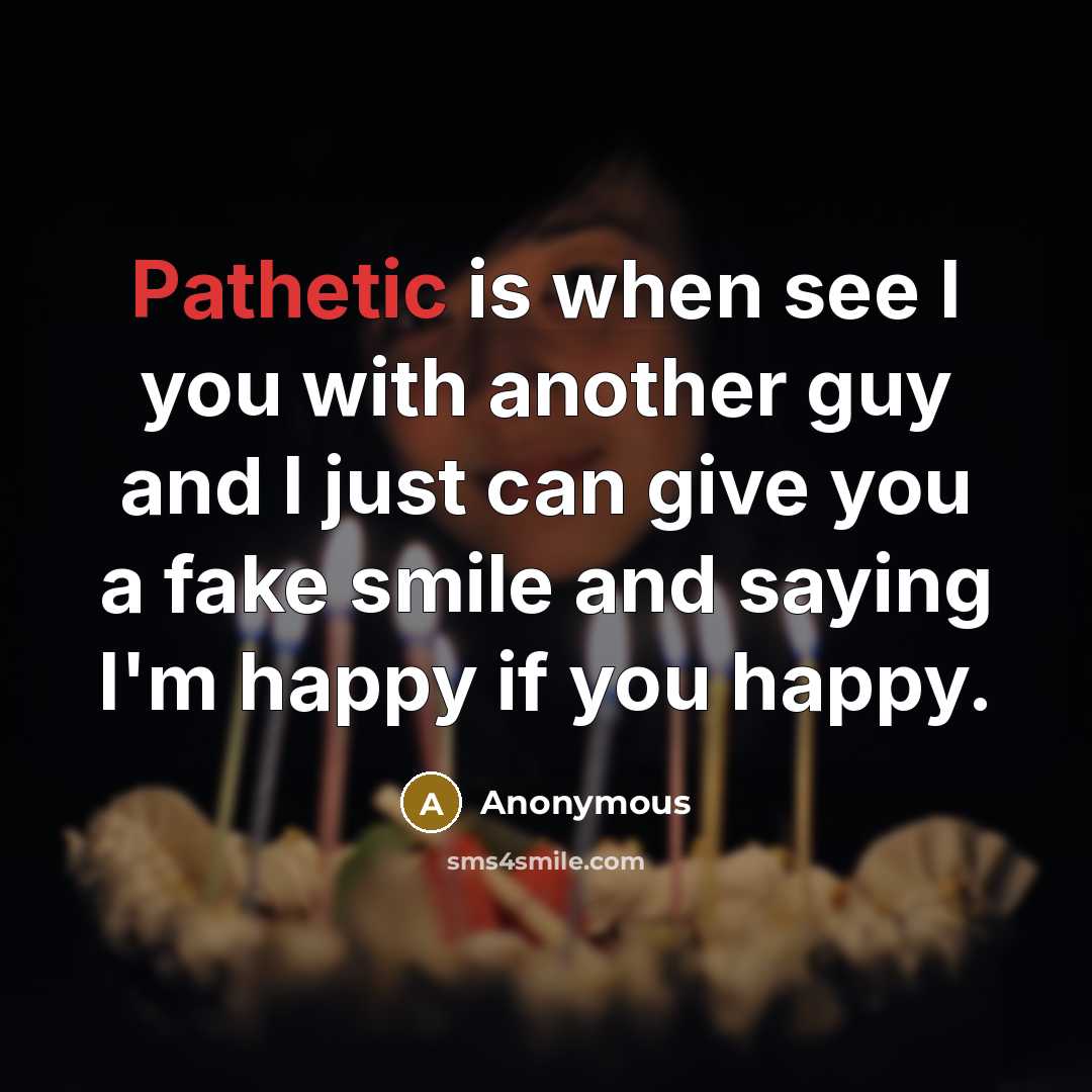 “Pathetic is when see I you with another guy and…” quote by Anonymous